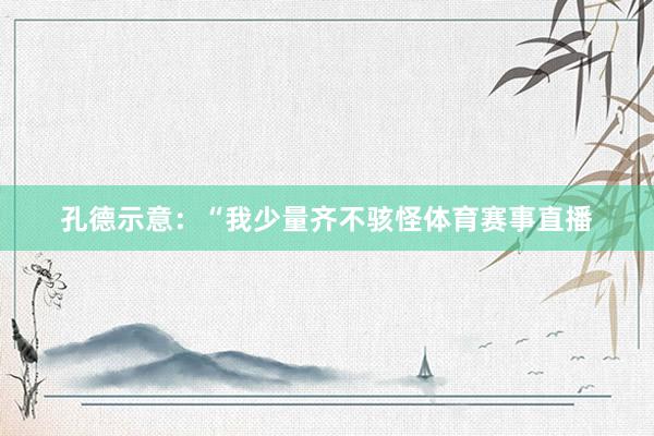 孔德示意：“我少量齐不骇怪体育赛事直播