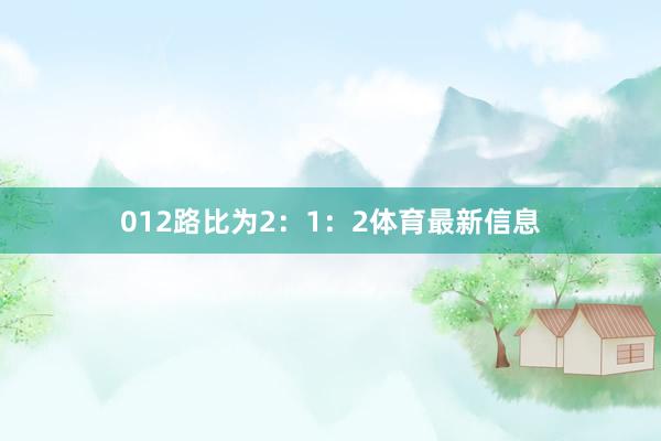 012路比为2:1:2体育最新信息