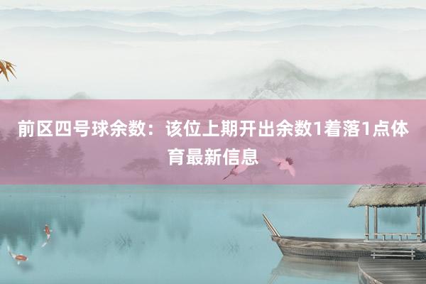 前区四号球余数：该位上期开出余数1着落1点体育最新信息
