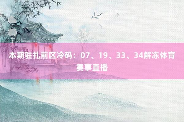 本期驻扎前区冷码：07、19、33、34解冻体育赛事直播