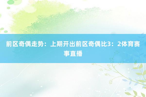 前区奇偶走势：上期开出前区奇偶比3：2体育赛事直播