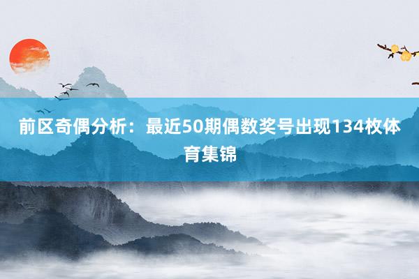 前区奇偶分析：最近50期偶数奖号出现134枚体育集锦