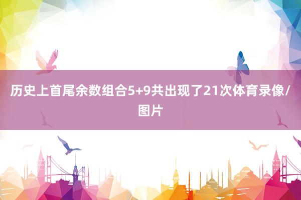 历史上首尾余数组合5+9共出现了21次体育录像/图片