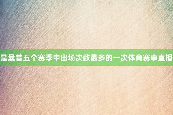 是曩昔五个赛季中出场次数最多的一次体育赛事直播