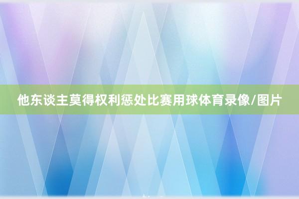 他东谈主莫得权利惩处比赛用球体育录像/图片