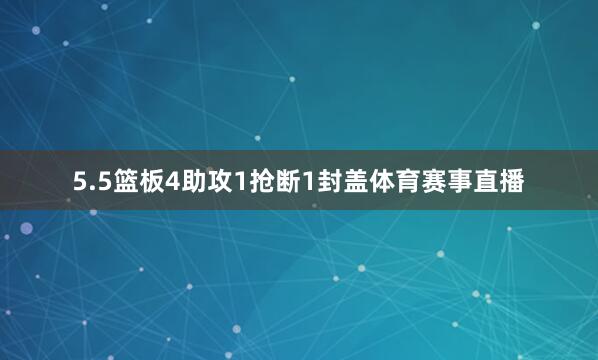 5.5篮板4助攻1抢断1封盖体育赛事直播