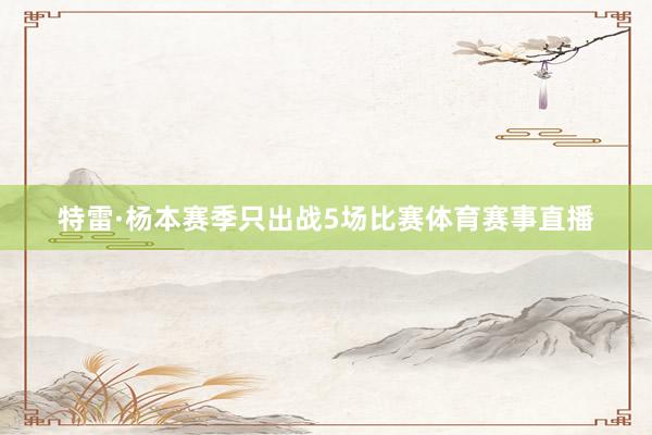 特雷·杨本赛季只出战5场比赛体育赛事直播