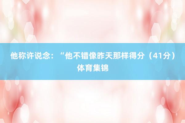 他称许说念：“他不错像昨天那样得分（41分）体育集锦
