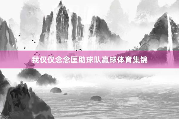 我仅仅念念匡助球队赢球体育集锦