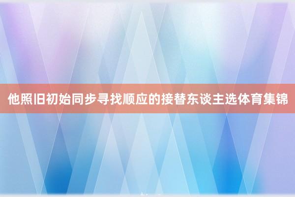 他照旧初始同步寻找顺应的接替东谈主选体育集锦