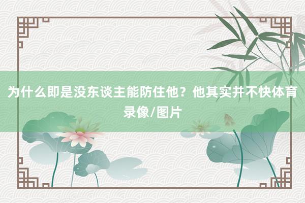 为什么即是没东谈主能防住他？他其实并不快体育录像/图片