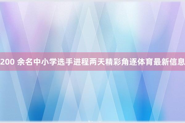 200 余名中小学选手进程两天精彩角逐体育最新信息