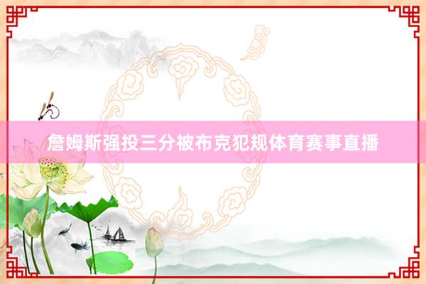 詹姆斯强投三分被布克犯规体育赛事直播