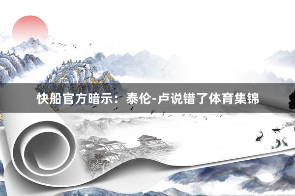快船官方暗示：泰伦-卢说错了体育集锦