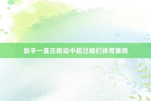 敌手一直在跑动中超过咱们体育集锦