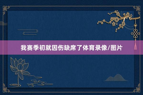 我赛季初就因伤缺席了体育录像/图片
