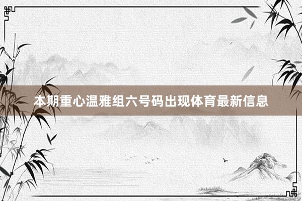 本期重心温雅组六号码出现体育最新信息
