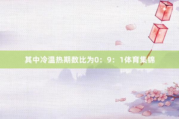 其中冷温热期数比为0：9：1体育集锦
