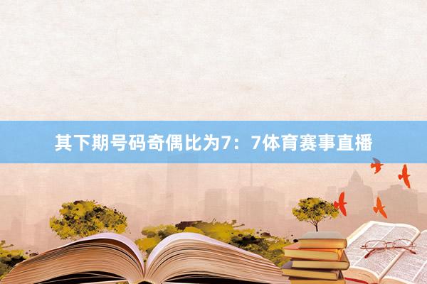 其下期号码奇偶比为7：7体育赛事直播