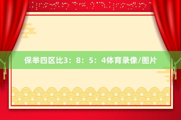 保举四区比3：8：5：4体育录像/图片