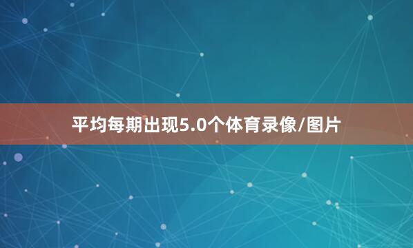 平均每期出现5.0个体育录像/图片