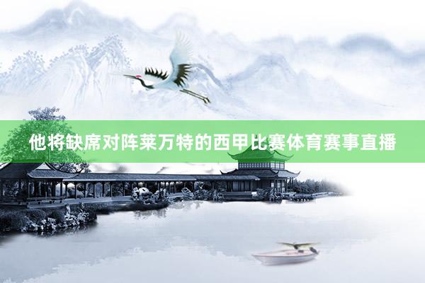 他将缺席对阵莱万特的西甲比赛体育赛事直播