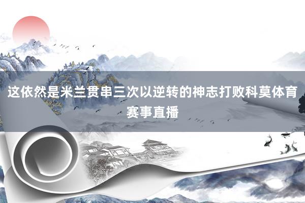 这依然是米兰贯串三次以逆转的神志打败科莫体育赛事直播