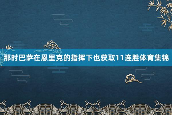 那时巴萨在恩里克的指挥下也获取11连胜体育集锦