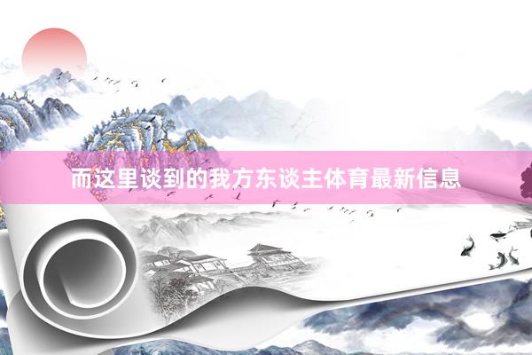 而这里谈到的我方东谈主体育最新信息