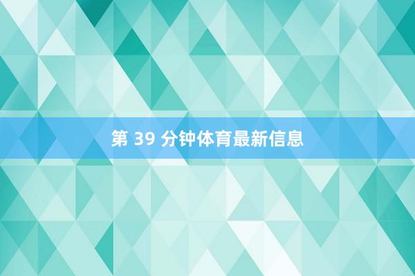 第 39 分钟体育最新信息