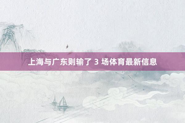 上海与广东则输了 3 场体育最新信息