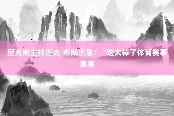 尼克斯主帅迈克·布朗示意：“这太棒了体育赛事直播