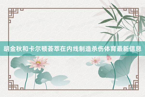 胡金秋和卡尔顿荟萃在内线制造杀伤体育最新信息