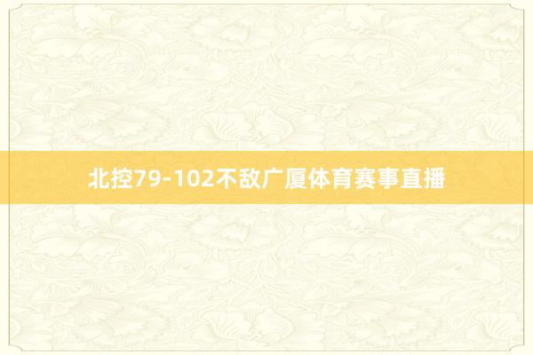 北控79-102不敌广厦体育赛事直播