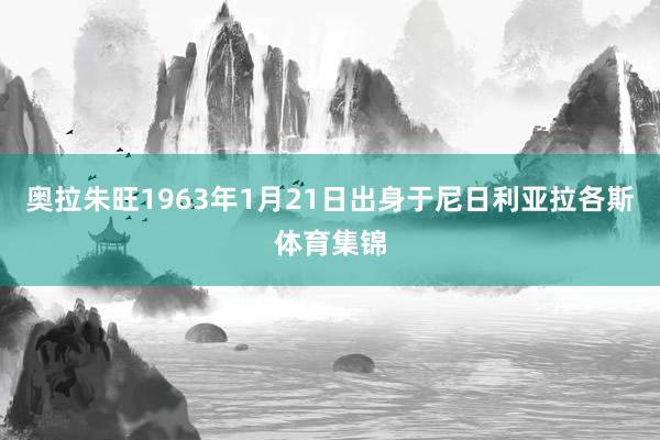 奥拉朱旺1963年1月21日出身于尼日利亚拉各斯体育集锦