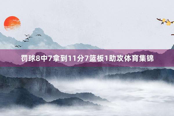 罚球8中7拿到11分7篮板1助攻体育集锦