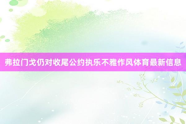弗拉门戈仍对收尾公约执乐不雅作风体育最新信息