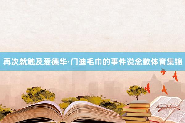 再次就触及爱德华·门迪毛巾的事件说念歉体育集锦
