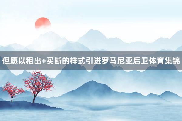 但愿以租出+买断的样式引进罗马尼亚后卫体育集锦