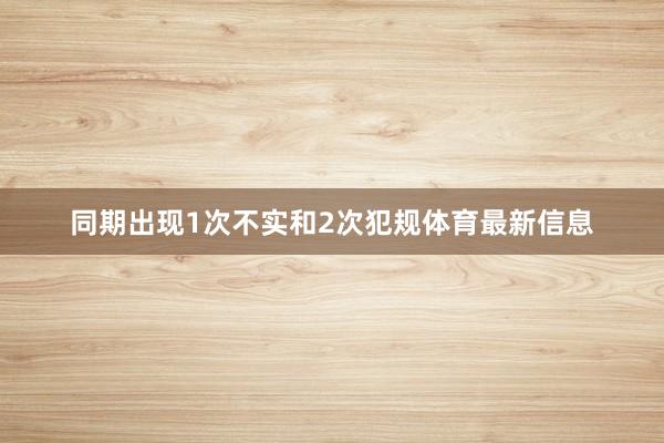 同期出现1次不实和2次犯规体育最新信息