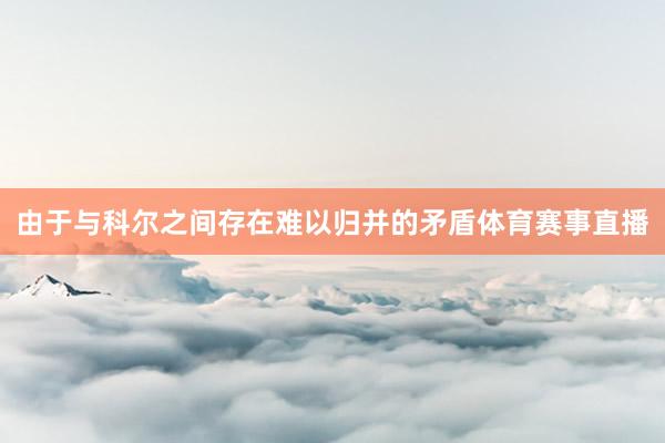 由于与科尔之间存在难以归并的矛盾体育赛事直播