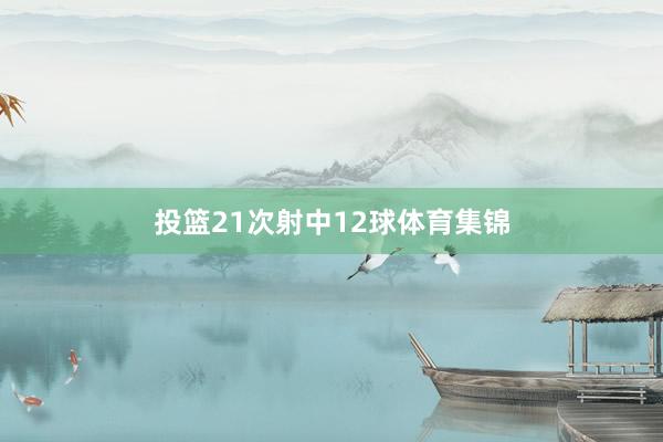 投篮21次射中12球体育集锦