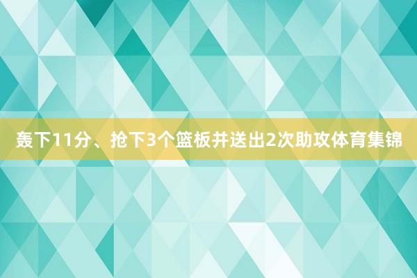 轰下11分、抢下3个篮板并送出2次助攻体育集锦