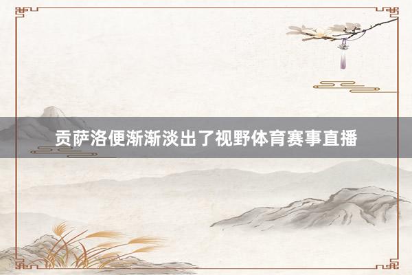 贡萨洛便渐渐淡出了视野体育赛事直播