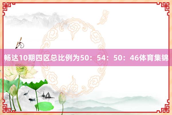 畅达10期四区总比例为50：54：50：46体育集锦