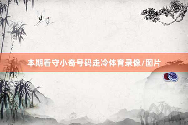 本期看守小奇号码走冷体育录像/图片