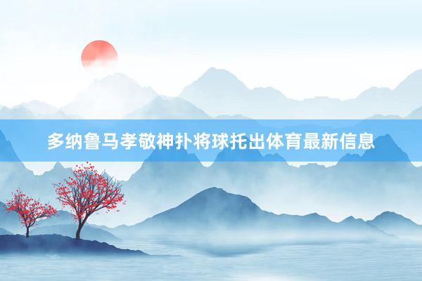 多纳鲁马孝敬神扑将球托出体育最新信息