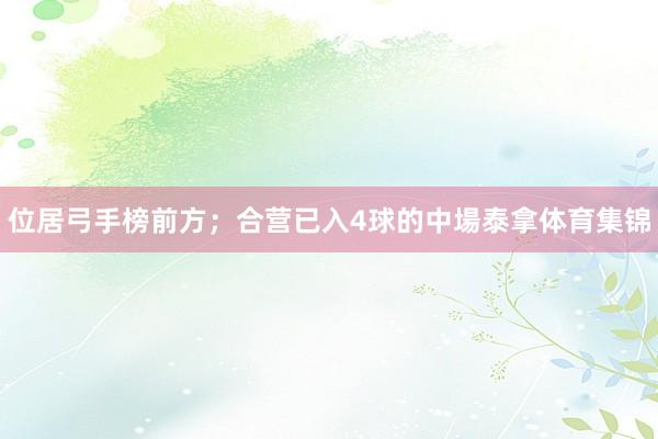 位居弓手榜前方；合营已入4球的中場泰拿体育集锦