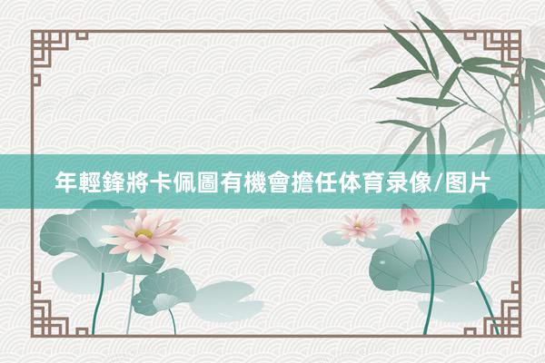 年輕鋒將卡佩圖有機會擔任体育录像/图片