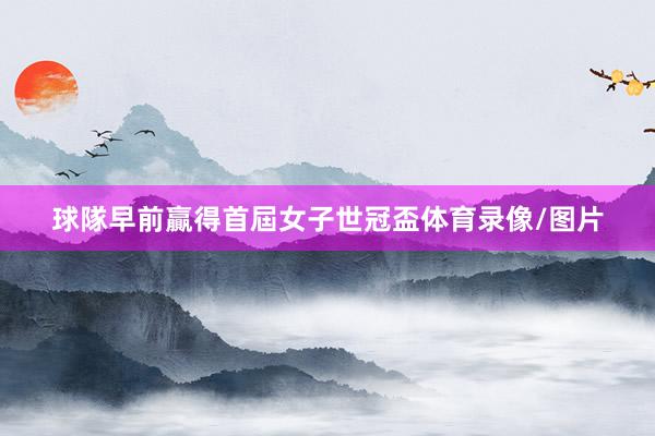 球隊早前贏得首屆女子世冠盃体育录像/图片